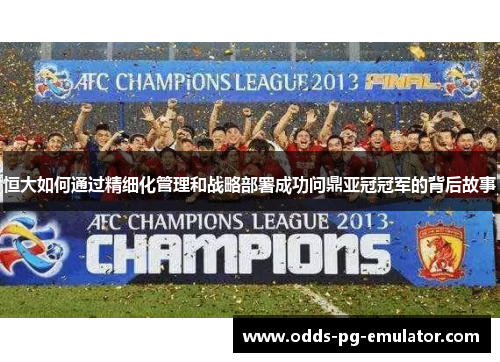 恒大如何通过精细化管理和战略部署成功问鼎亚冠冠军的背后故事 恒大如何通过精细化管理和战略部署成功问鼎亚冠冠军的背后故事