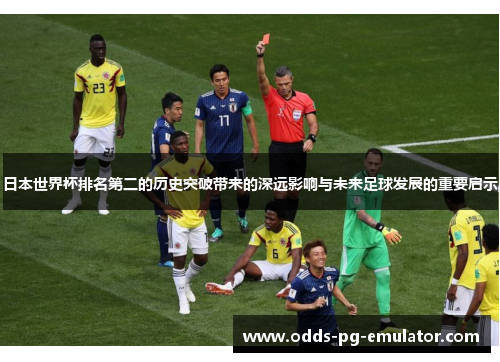日本世界杯排名第二的历史突破带来的深远影响与未来足球发展的重要启示