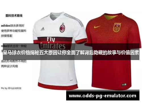 皇马球衣价格揭秘五大原因让你全面了解背后隐藏的故事与价值因素 皇马球衣价格揭秘五大原因让你全面了解背后隐藏的故事与价值因素