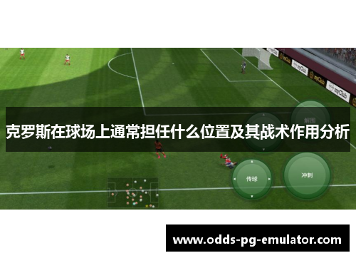 克罗斯在球场上通常担任什么位置及其战术作用分析