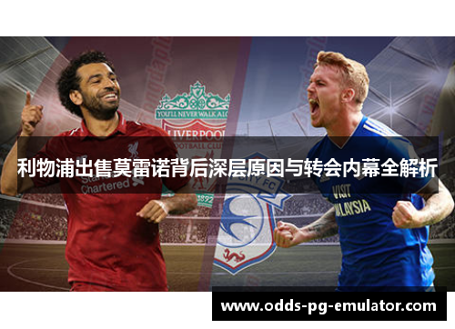 利物浦出售莫雷诺背后深层原因与转会内幕全解析 利物浦出售莫雷诺背后深层原因与转会内幕全解析