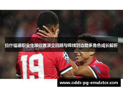 拉什福德职业生涯位置演变回顾与锋线到边路多角色成长解析