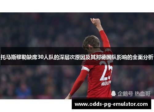 托马斯穆勒缺席30人队的深层次原因及其对德国队影响的全面分析