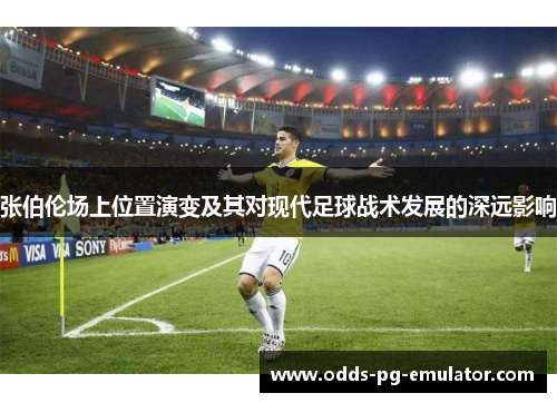 张伯伦场上位置演变及其对现代足球战术发展的深远影响 张伯伦场上位置演变及其对现代足球战术发展的深远影响