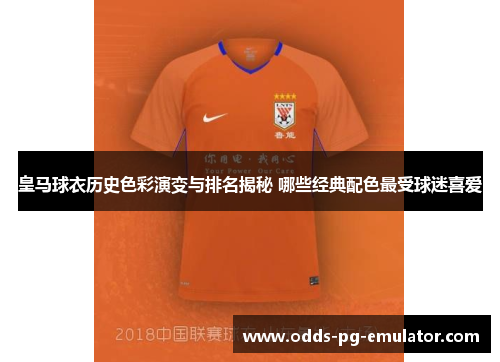 皇马球衣历史色彩演变与排名揭秘 哪些经典配色最受球迷喜爱