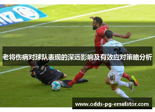老将伤病对球队表现的深远影响及有效应对策略分析 老将伤病对球队表现的深远影响及有效应对策略分析