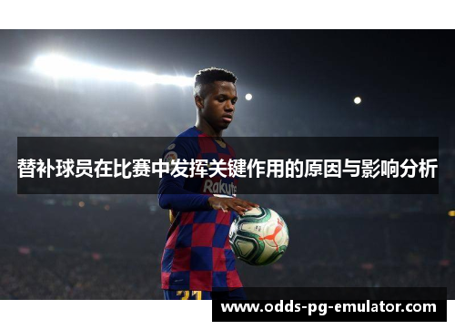 替补球员在比赛中发挥关键作用的原因与影响分析