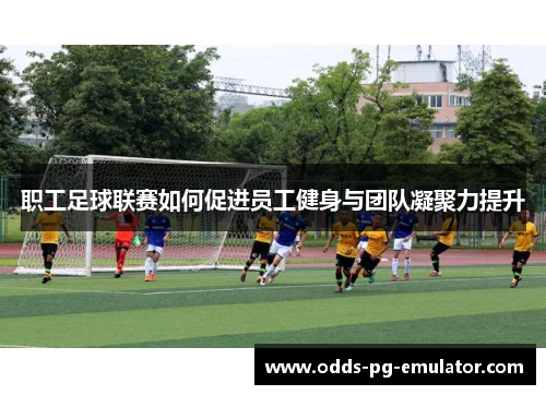职工足球联赛如何促进员工健身与团队凝聚力提升