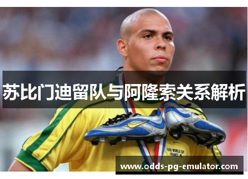苏比门迪留队与阿隆索关系解析