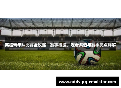 英超青年队比赛全攻略：赛事概览、观看渠道与赛季亮点详解