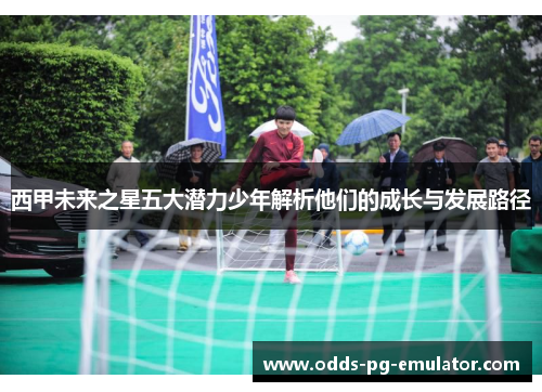 西甲未来之星五大潜力少年解析他们的成长与发展路径