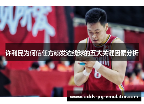 许利民为何信任方硕发边线球的五大关键因素分析 许利民为何信任方硕发边线球的五大关键因素分析