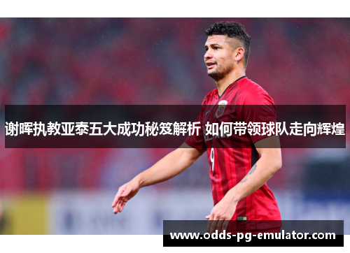 谢晖执教亚泰五大成功秘笈解析 如何带领球队走向辉煌