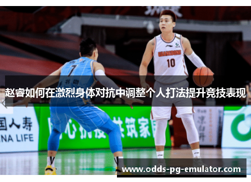 赵睿如何在激烈身体对抗中调整个人打法提升竞技表现 赵睿如何在激烈身体对抗中调整个人打法提升竞技表现