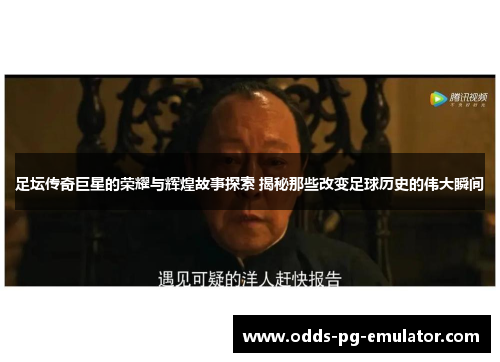足坛传奇巨星的荣耀与辉煌故事探索 揭秘那些改变足球历史的伟大瞬间
