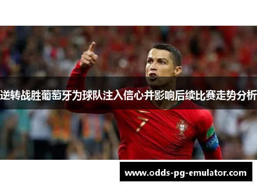 逆转战胜葡萄牙为球队注入信心并影响后续比赛走势分析 逆转战胜葡萄牙为球队注入信心并影响后续比赛走势分析