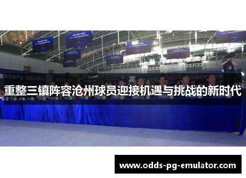 重整三镇阵容沧州球员迎接机遇与挑战的新时代 重整三镇阵容沧州球员迎接机遇与挑战的新时代