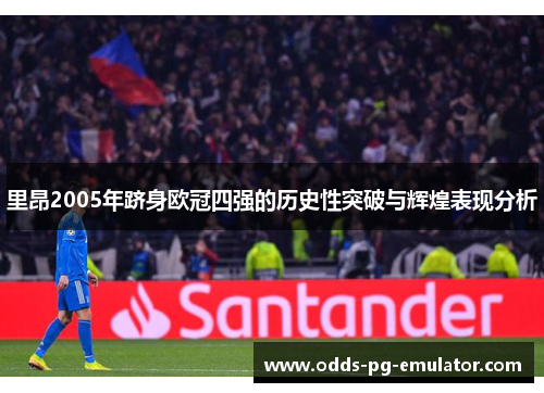 里昂2005年跻身欧冠四强的历史性突破与辉煌表现分析 里昂2005年跻身欧冠四强的历史性突破与辉煌表现分析