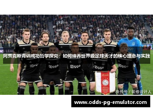 阿贾克斯青训成功哲学探究:如何培养世界级足球天才的核心理念与实践 阿贾克斯青训成功哲学探究:如何培养世界级足球天才的核心理念与实践