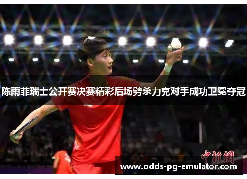 陈雨菲瑞士公开赛决赛精彩后场劈杀力克对手成功卫冕夺冠 陈雨菲瑞士公开赛决赛精彩后场劈杀力克对手成功卫冕夺冠