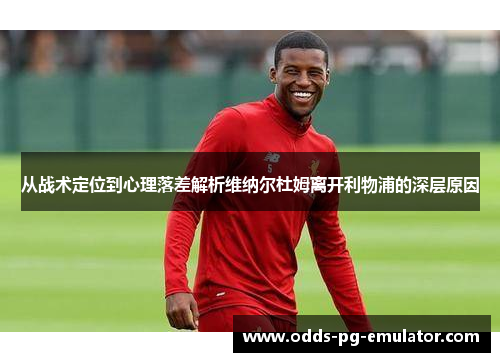 从战术定位到心理落差解析维纳尔杜姆离开利物浦的深层原因