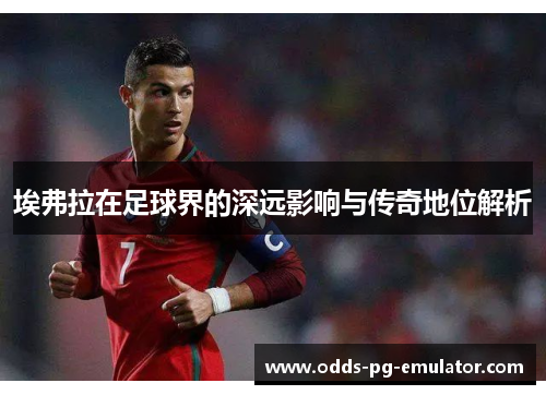 埃弗拉在足球界的深远影响与传奇地位解析
