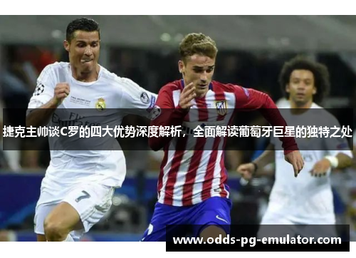 捷克主帅谈C罗的四大优势深度解析,全面解读葡萄牙巨星的独特之处 捷克主帅谈C罗的四大优势深度解析,全面解读葡萄牙巨星的独特之处