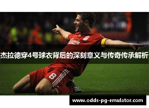 杰拉德穿4号球衣背后的深刻意义与传奇传承解析