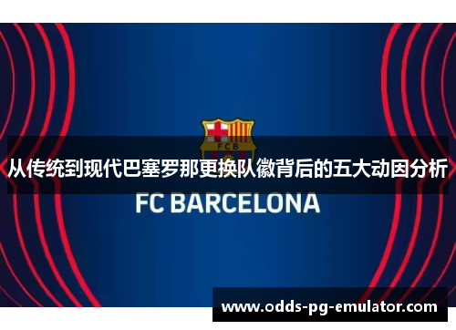从传统到现代巴塞罗那更换队徽背后的五大动因分析