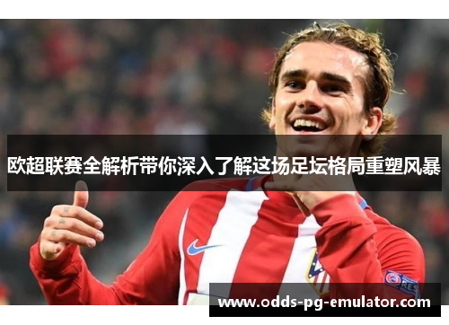 欧超联赛全解析带你深入了解这场足坛格局重塑风暴 欧超联赛全解析带你深入了解这场足坛格局重塑风暴