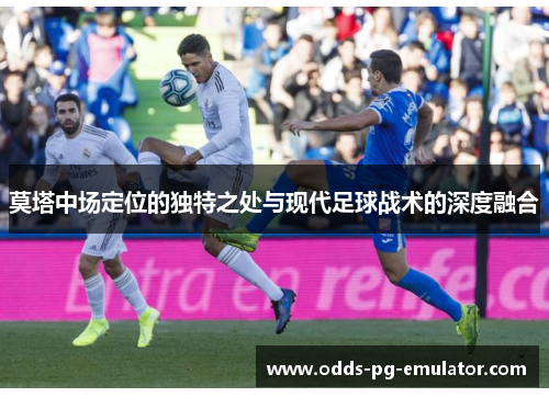 莫塔中场定位的独特之处与现代足球战术的深度融合 莫塔中场定位的独特之处与现代足球战术的深度融合