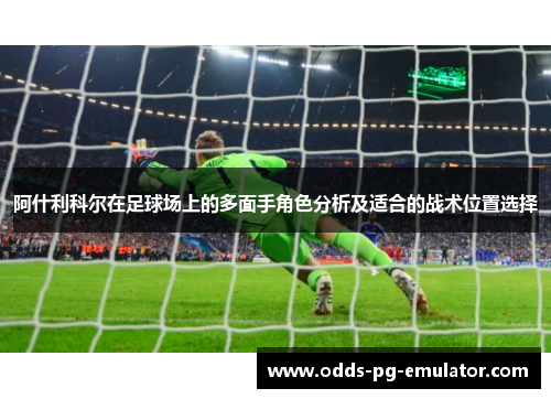 阿什利科尔在足球场上的多面手角色分析及适合的战术位置选择