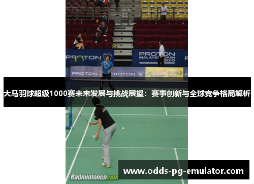 大马羽球超级1000赛未来发展与挑战展望：赛事创新与全球竞争格局解析