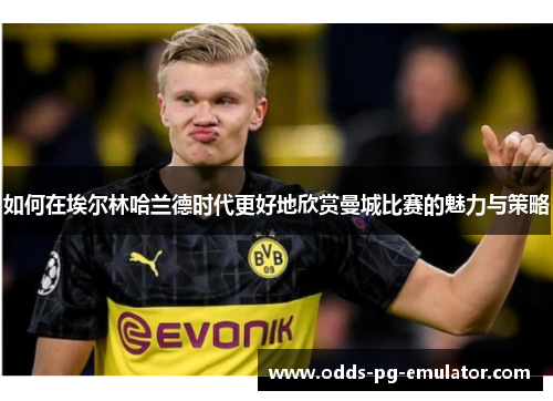 如何在埃尔林哈兰德时代更好地欣赏曼城比赛的魅力与策略