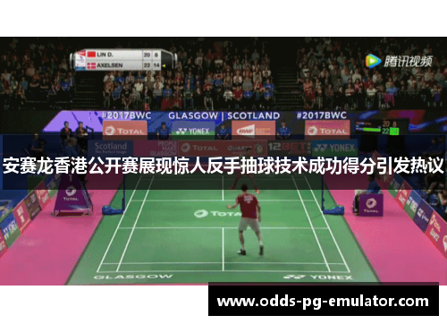 安赛龙香港公开赛展现惊人反手抽球技术成功得分引发热议