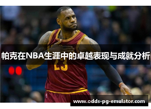 帕克在NBA生涯中的卓越表现与成就分析