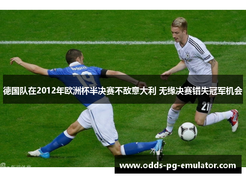 德国队在2012年欧洲杯半决赛不敌意大利 无缘决赛错失冠军机会 德国队在2012年欧洲杯半决赛不敌意大利 无缘决赛错失冠军机会