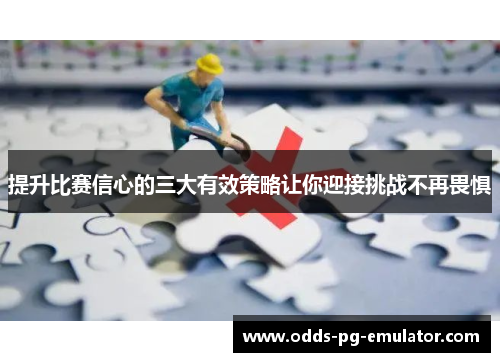 提升比赛信心的三大有效策略让你迎接挑战不再畏惧 提升比赛信心的三大有效策略让你迎接挑战不再畏惧