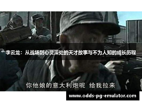 李云龙:从战场到心灵深处的天才故事与不为人知的成长历程 李云龙:从战场到心灵深处的天才故事与不为人知的成长历程