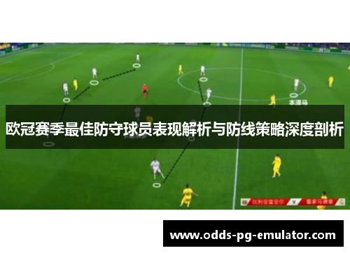 欧冠赛季最佳防守球员表现解析与防线策略深度剖析 欧冠赛季最佳防守球员表现解析与防线策略深度剖析