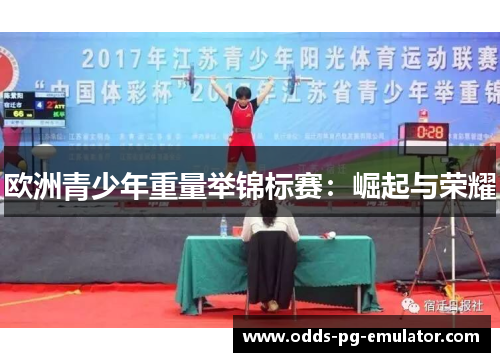 欧洲青少年重量举锦标赛:崛起与荣耀 欧洲青少年重量举锦标赛:崛起与荣耀