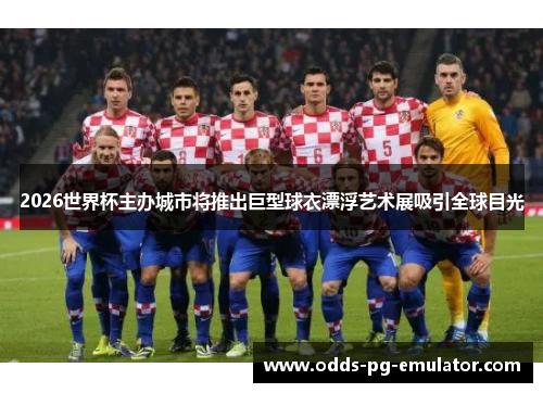 2026世界杯主办城市将推出巨型球衣漂浮艺术展吸引全球目光 2026世界杯主办城市将推出巨型球衣漂浮艺术展吸引全球目光