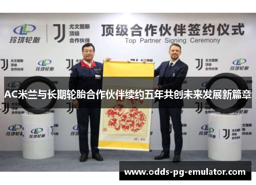 AC米兰与长期轮胎合作伙伴续约五年共创未来发展新篇章 AC米兰与长期轮胎合作伙伴续约五年共创未来发展新篇章