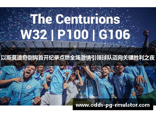 以斯莫迪奇倒钩首开纪录点燃全场激情引领球队迈向关键胜利之夜 以斯莫迪奇倒钩首开纪录点燃全场激情引领球队迈向关键胜利之夜