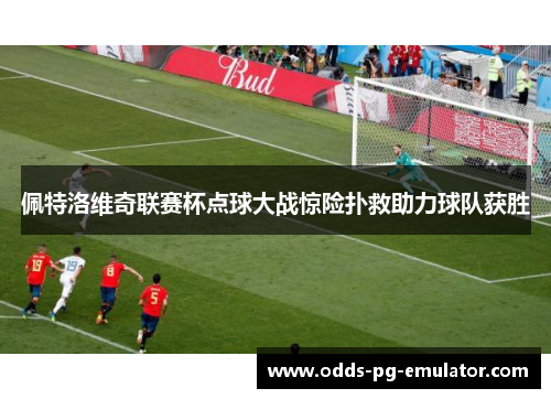 佩特洛维奇联赛杯点球大战惊险扑救助力球队获胜 佩特洛维奇联赛杯点球大战惊险扑救助力球队获胜