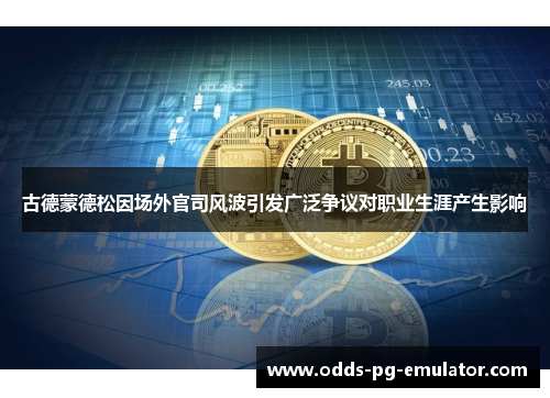 古德蒙德松因场外官司风波引发广泛争议对职业生涯产生影响