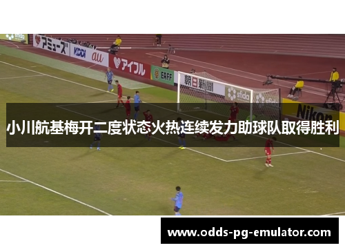 小川航基梅开二度状态火热连续发力助球队取得胜利