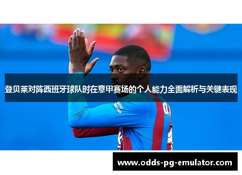 登贝莱对阵西班牙球队时在意甲赛场的个人能力全面解析与关键表现