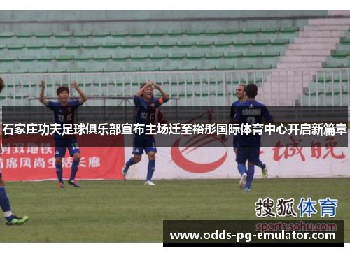 石家庄功夫足球俱乐部宣布主场迁至裕彤国际体育中心开启新篇章 石家庄功夫足球俱乐部宣布主场迁至裕彤国际体育中心开启新篇章