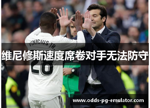 维尼修斯速度席卷对手无法防守 维尼修斯速度席卷对手无法防守